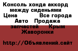 Консоль хонда аккорд 7 между сиденьями › Цена ­ 1 999 - Все города Авто » Продажа запчастей   . Крым,Жаворонки